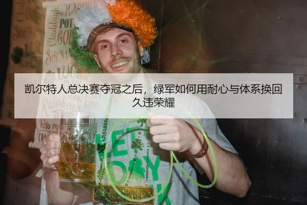 凯尔特人总决赛夺冠之后，绿军如何用耐心与体系换回久违荣耀